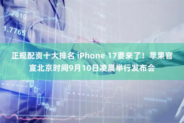 正规配资十大排名 iPhone 17要来了！苹果官宣北京时间9月10日凌晨举行发布会