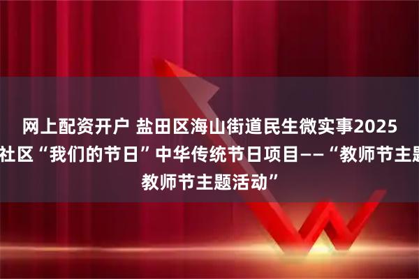 网上配资开户 盐田区海山街道民生微实事2025年梧桐社区“我们的节日”中华传统节日项目——“教师节主题活动”