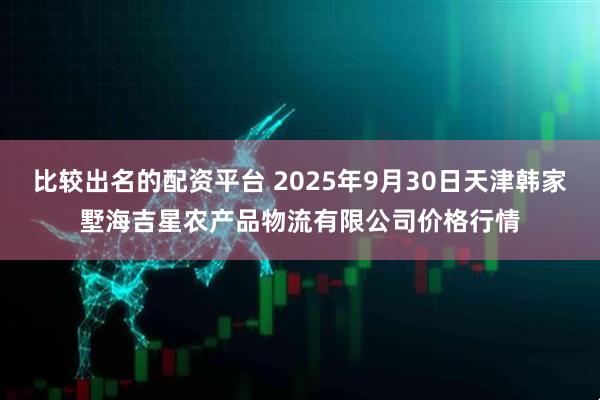 比较出名的配资平台 2025年9月30日天津韩家墅海吉星农产品物流有限公司价格行情